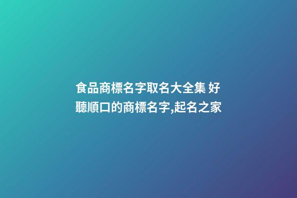 食品商標名字取名大全集 好聽順口的商標名字,起名之家